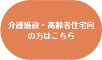 介護施設・高齢者住宅向の方はこちら